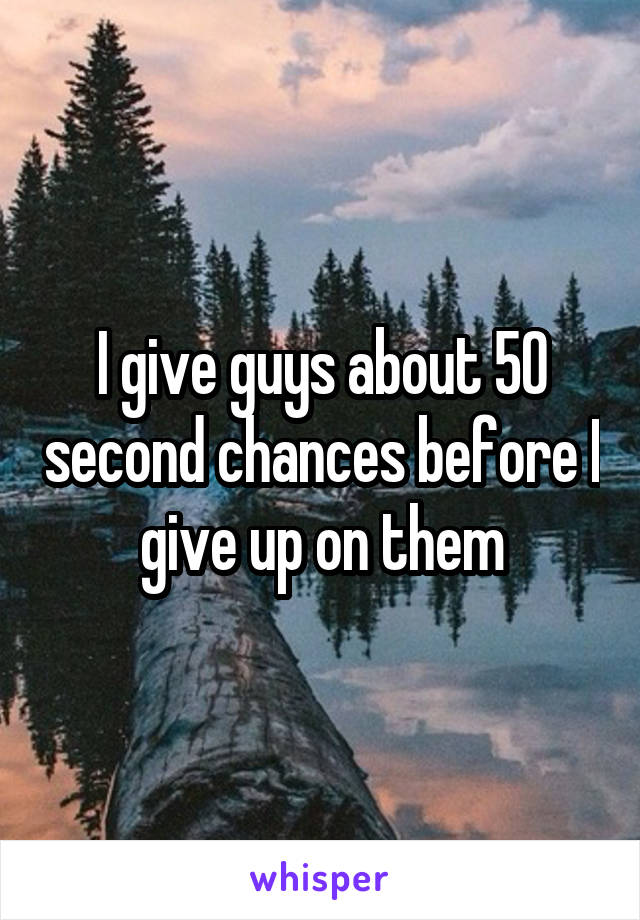 I give guys about 50 second chances before I give up on them