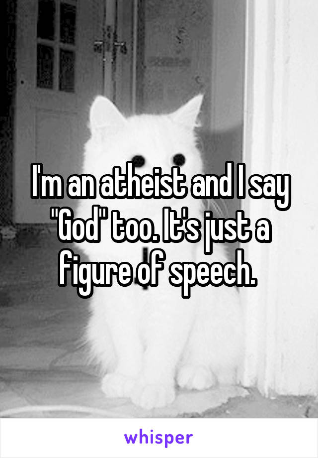 I'm an atheist and I say "God" too. It's just a figure of speech. 