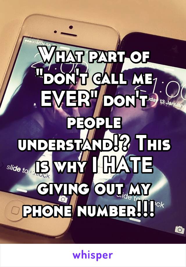 What part of "don't call me EVER" don't people understand!? This is why I HATE giving out my phone number!!!  