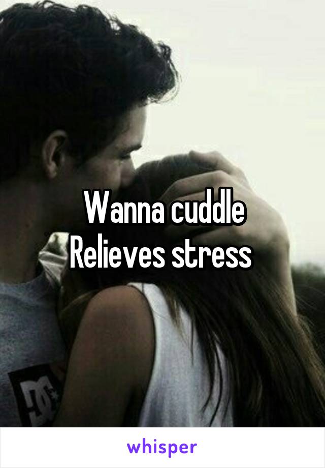 Wanna cuddle
Relieves stress 