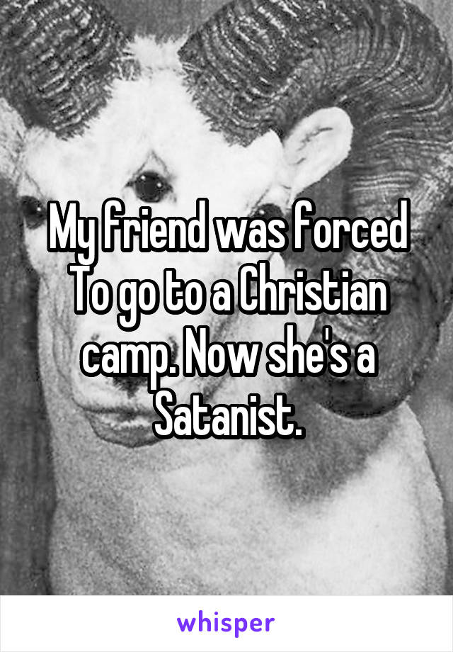 My friend was forced To go to a Christian camp. Now she's a Satanist.
