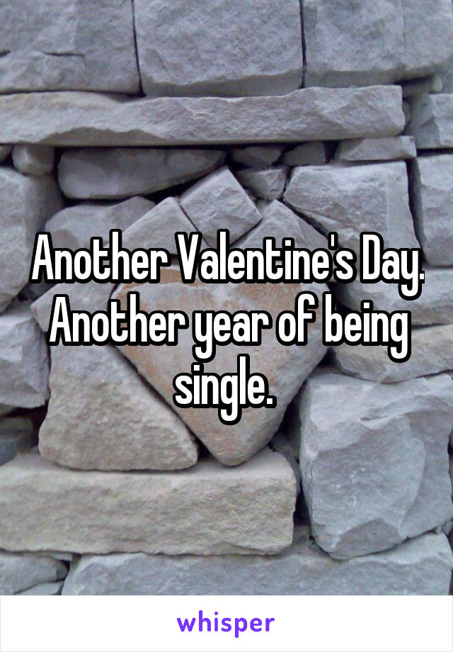 Another Valentine's Day. Another year of being single. 