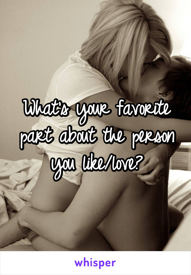 What's your favorite part about the person you like/love?