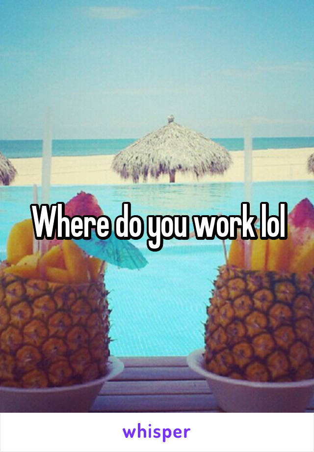 Where do you work lol