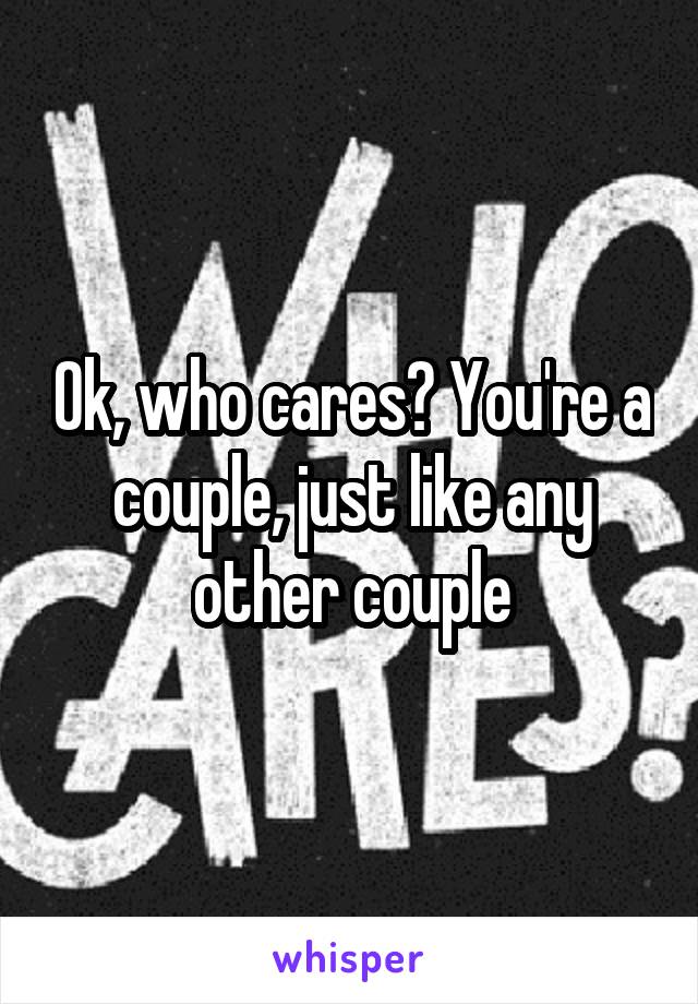 Ok, who cares? You're a couple, just like any other couple