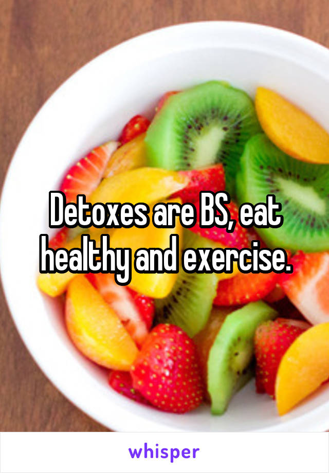 Detoxes are BS, eat healthy and exercise.