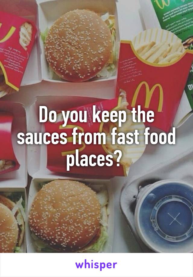 Do you keep the sauces from fast food places? 