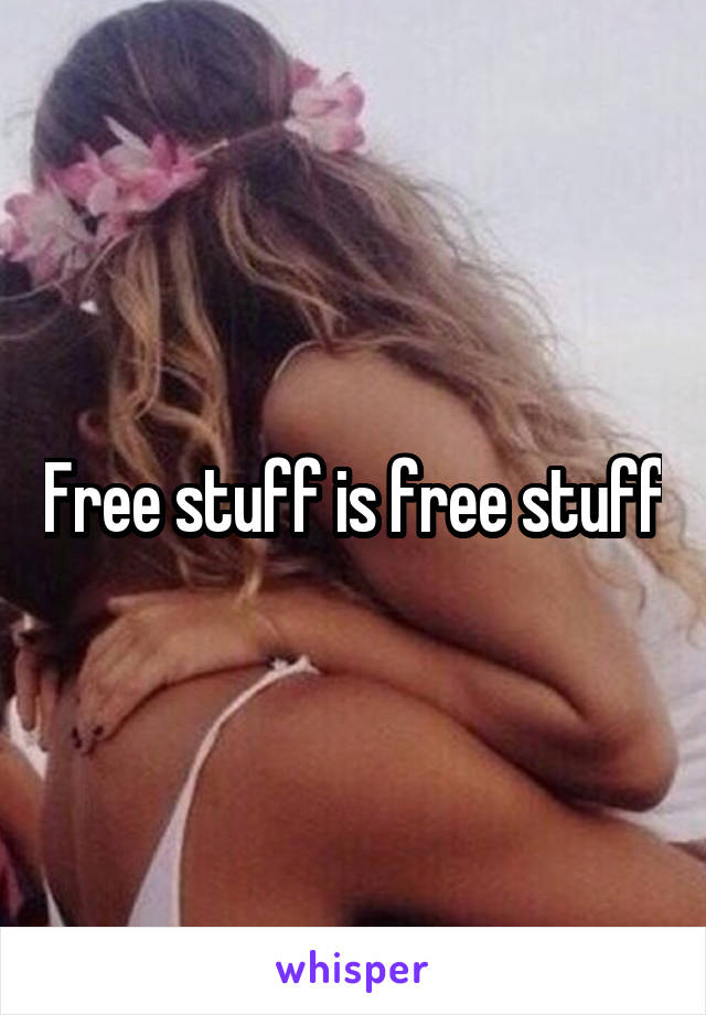 Free stuff is free stuff