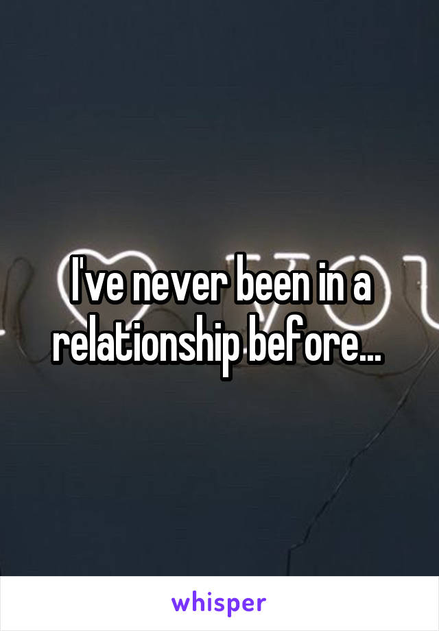 I've never been in a relationship before... 
