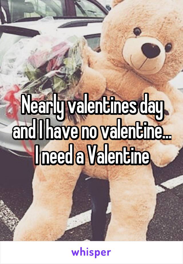 Nearly valentines day and I have no valentine...
I need a Valentine