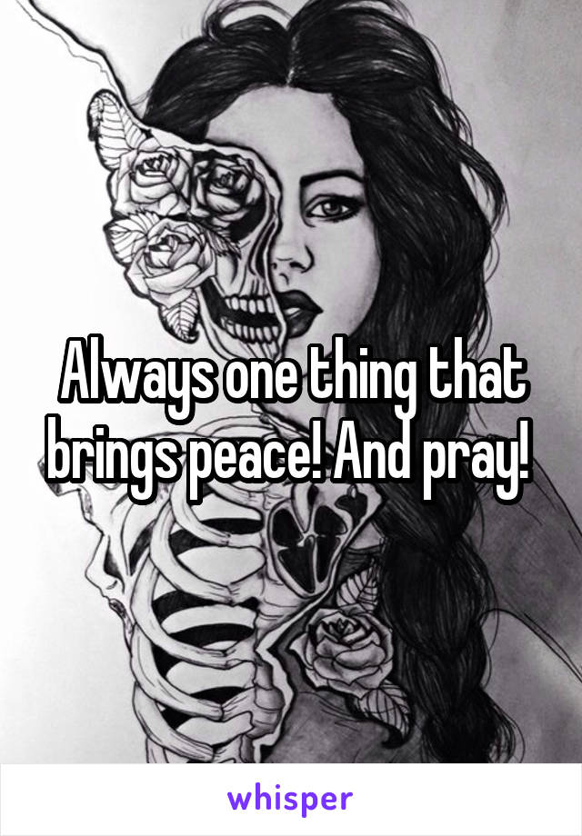 Always one thing that brings peace! And pray! 