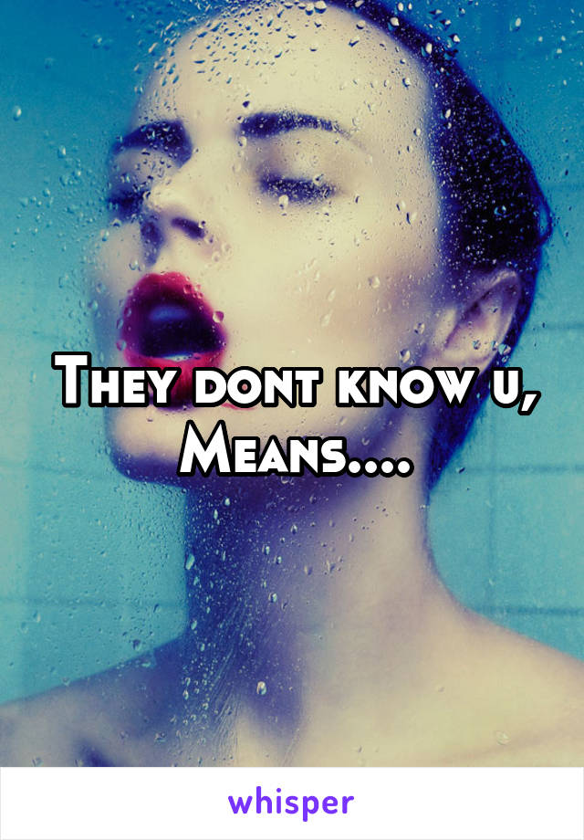 They dont know u,
Means....