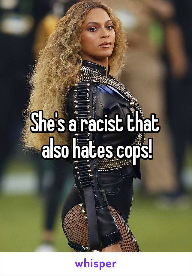 She's a racist that 
also hates cops!