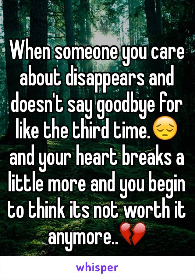 When someone you care about disappears and doesn't say goodbye for like the third time.😔
and your heart breaks a little more and you begin to think its not worth it anymore..💔