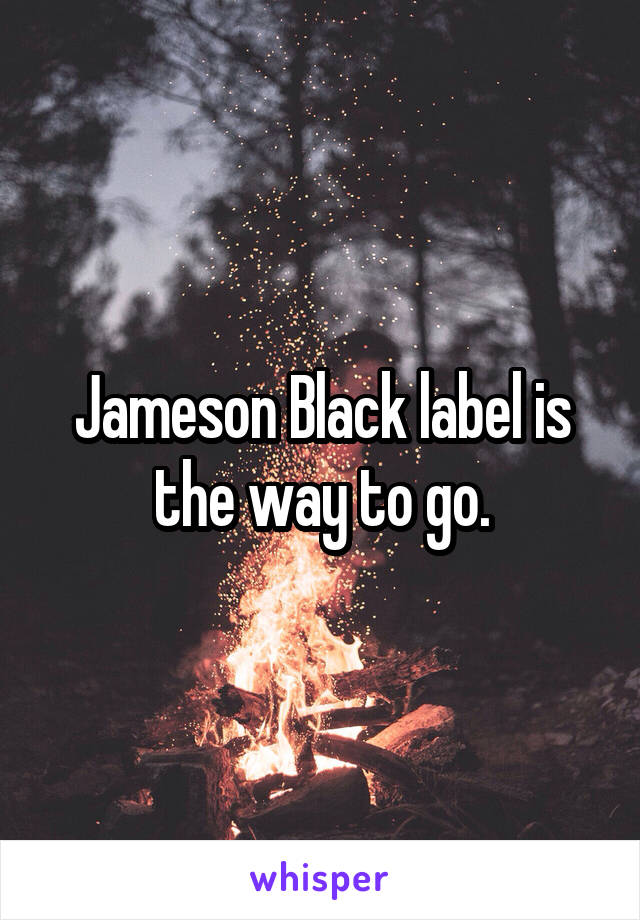 Jameson Black label is the way to go.