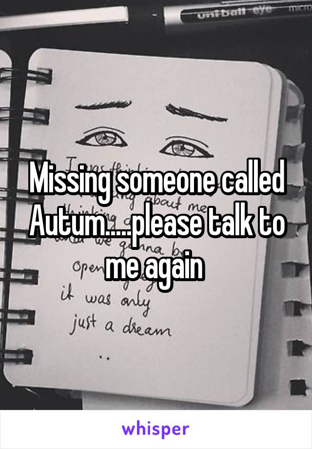 Missing someone called Autum.....please talk to me again 