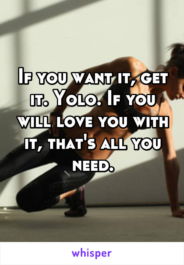 If you want it, get it. Yolo. If you will love you with it, that's all you need.
