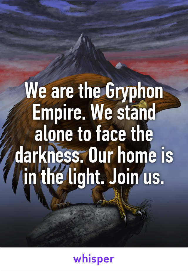 We are the Gryphon Empire. We stand alone to face the darkness. Our home is in the light. Join us.