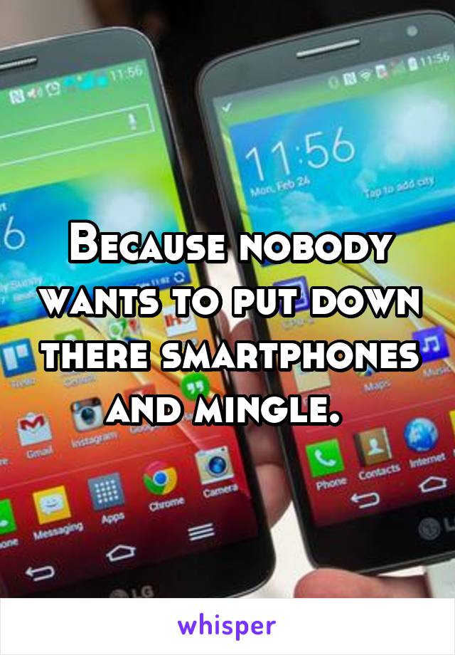 Because nobody wants to put down there smartphones and mingle. 