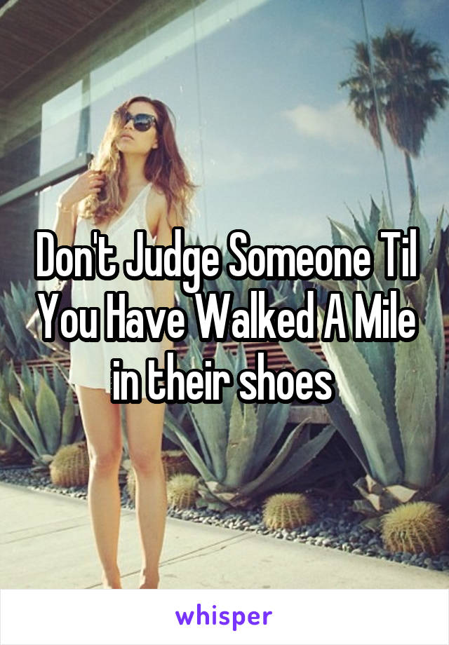 Don't Judge Someone Til You Have Walked A Mile in their shoes 