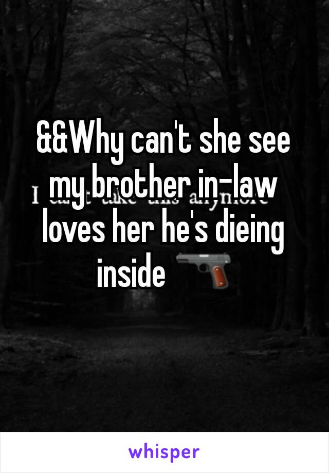 &&Why can't she see my brother in-law loves her he's dieing inside 🔫