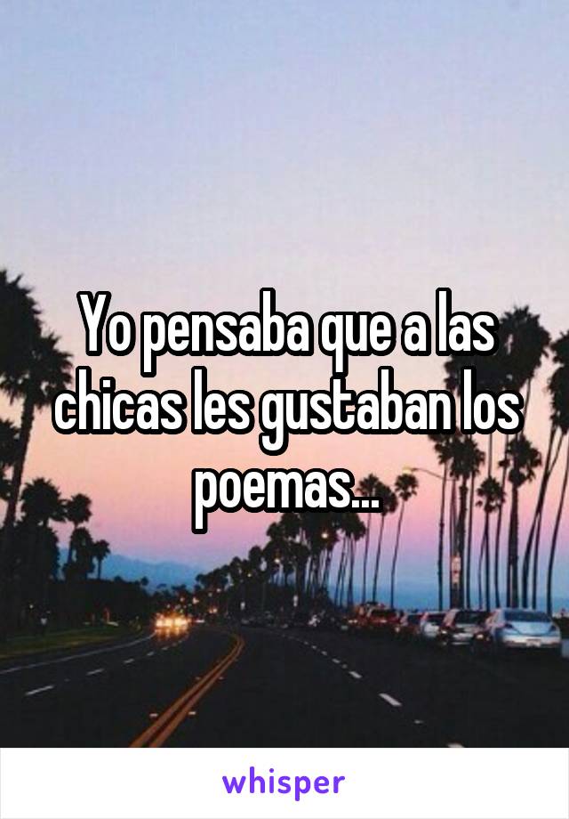 Yo pensaba que a las chicas les gustaban los poemas...