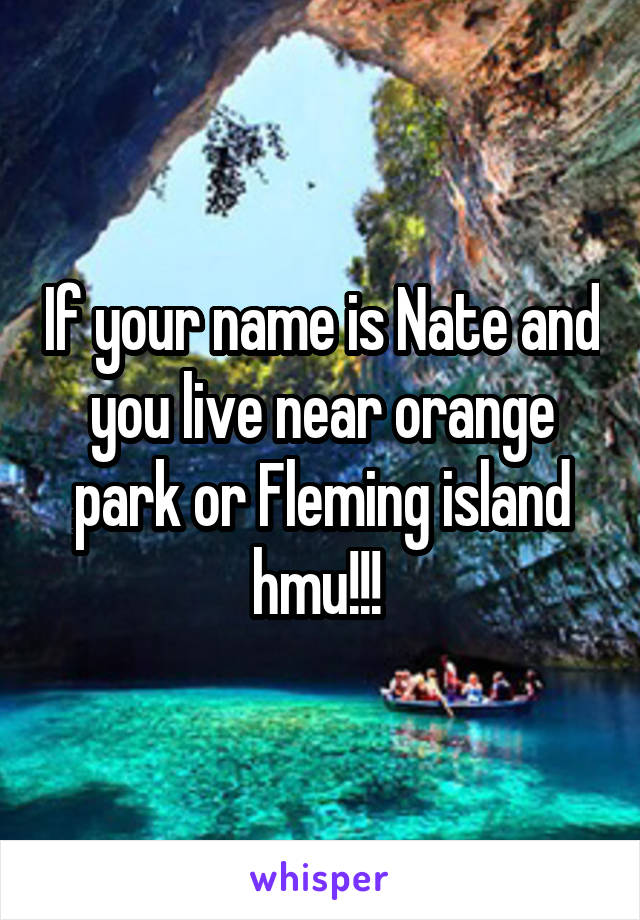 If your name is Nate and you live near orange park or Fleming island hmu!!! 