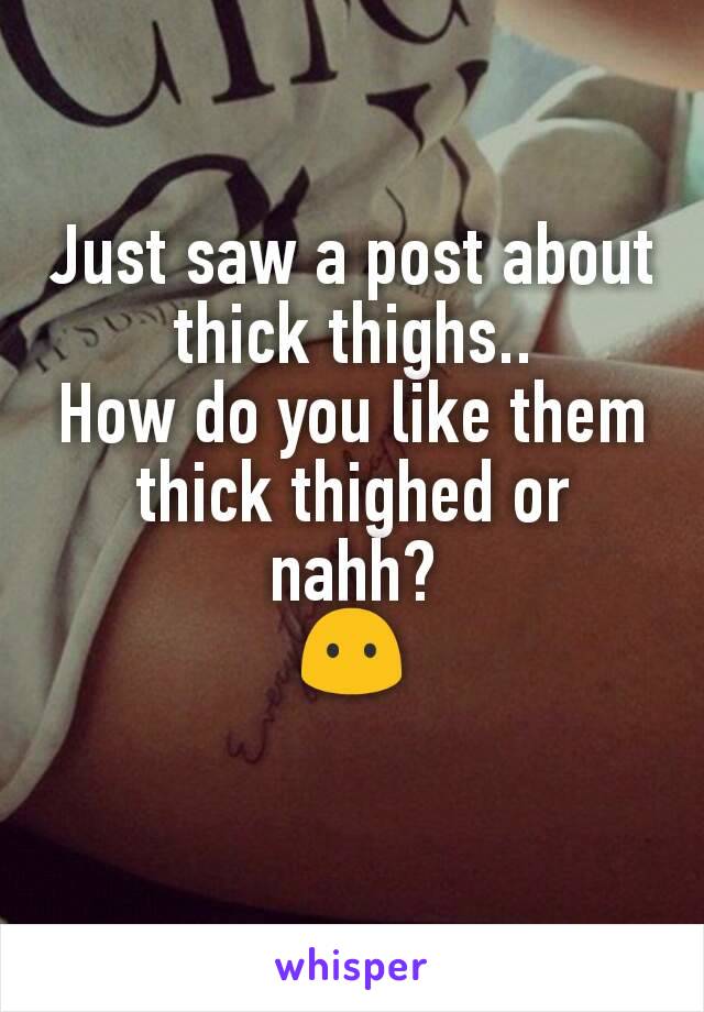 Just saw a post about thick thighs..
How do you like them thick thighed or nahh?
😶