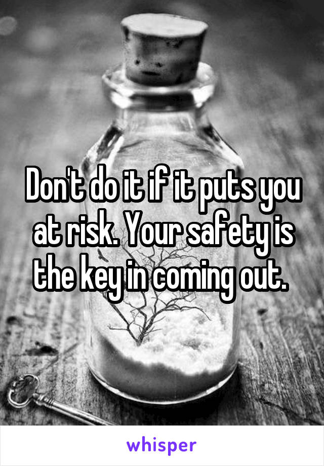 Don't do it if it puts you at risk. Your safety is the key in coming out. 