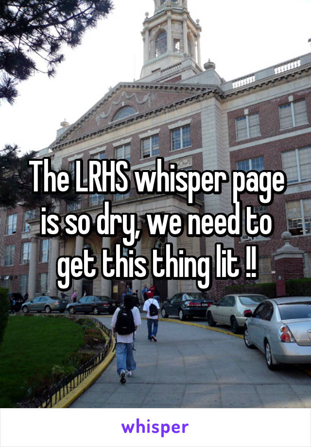 The LRHS whisper page is so dry, we need to get this thing lit !!