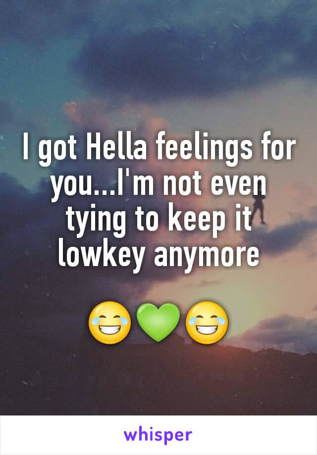 I got Hella feelings for you...I'm not even tying to keep it lowkey anymore

😂💚😂