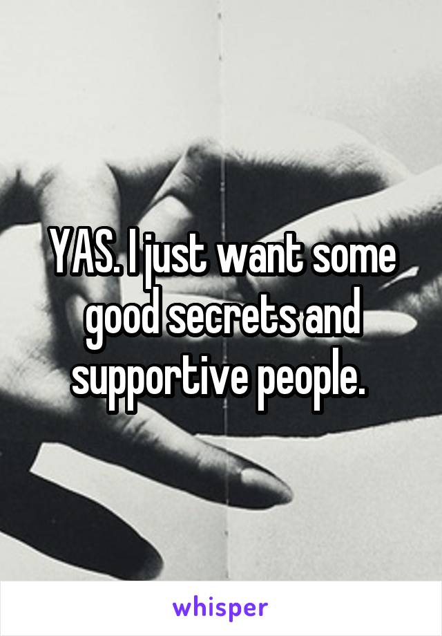 YAS. I just want some good secrets and supportive people. 