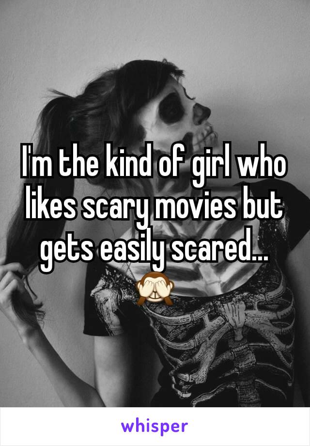 I'm the kind of girl who likes scary movies but gets easily scared...🙈