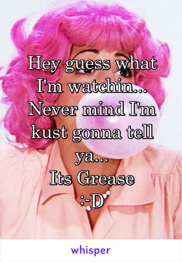 Hey guess what I'm watchin...
Never mind I'm kust gonna tell ya...
Its Grease
:-D