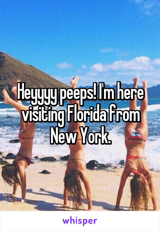 Heyyyy peeps! I'm here visiting Florida from New York.
