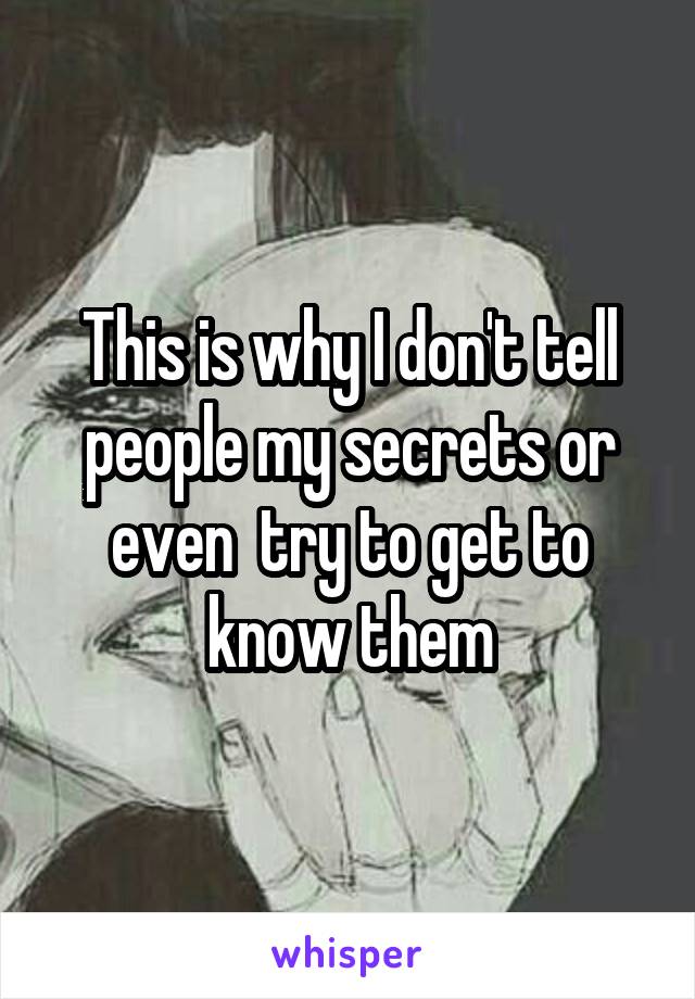 This is why I don't tell people my secrets or even  try to get to know them