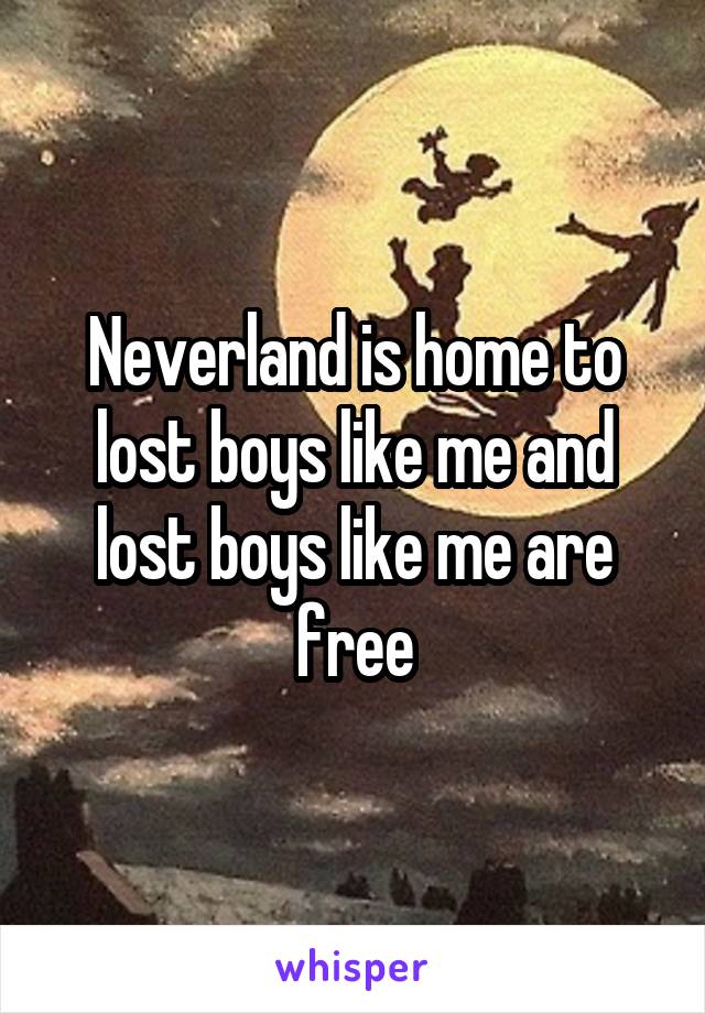 Neverland is home to lost boys like me and lost boys like me are free