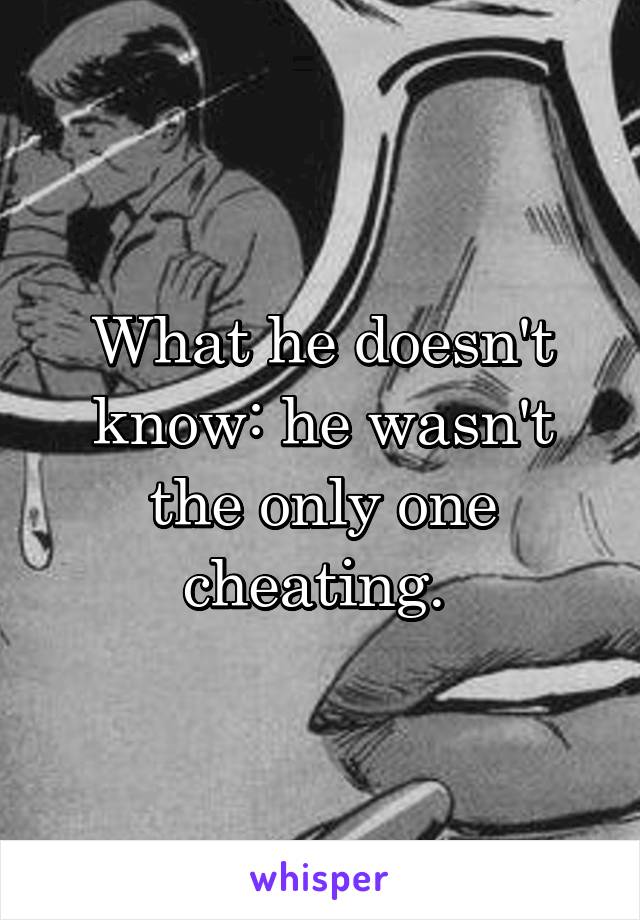 What he doesn't know: he wasn't the only one cheating. 