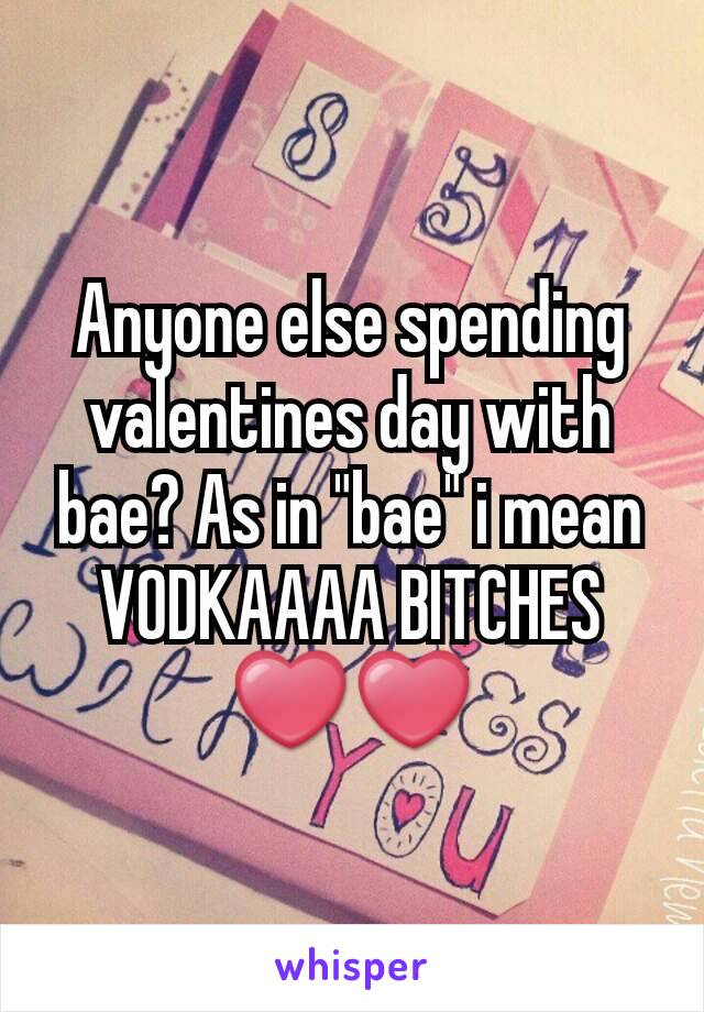 Anyone else spending valentines day with bae? As in "bae" i mean VODKAAAA BITCHES❤❤
