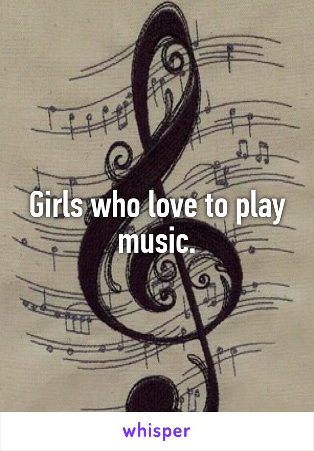 Girls who love to play music.