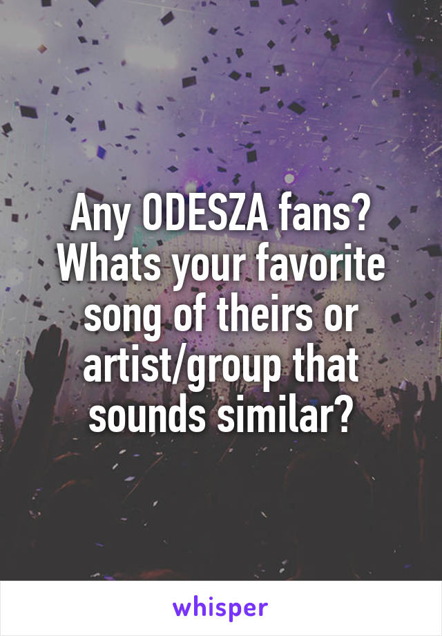 Any ODESZA fans? Whats your favorite song of theirs or artist/group that sounds similar?
