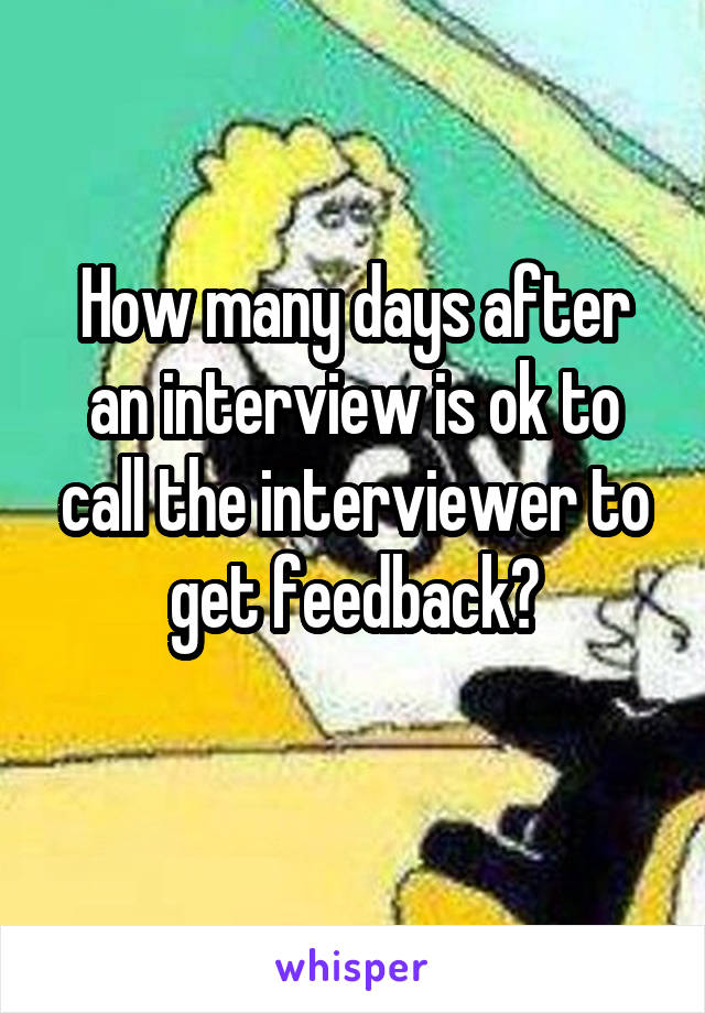 How many days after an interview is ok to call the interviewer to get feedback?
