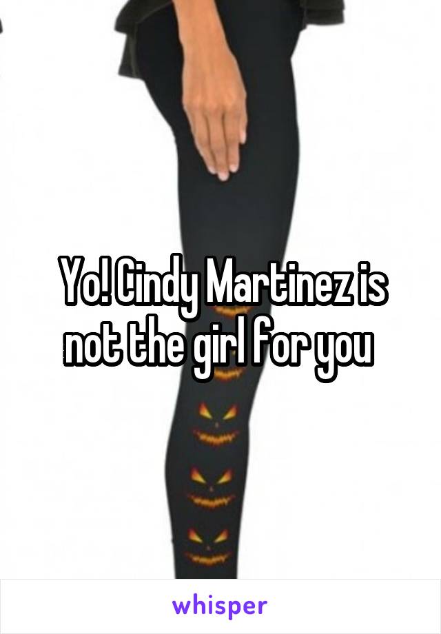 Yo! Cindy Martinez is not the girl for you 