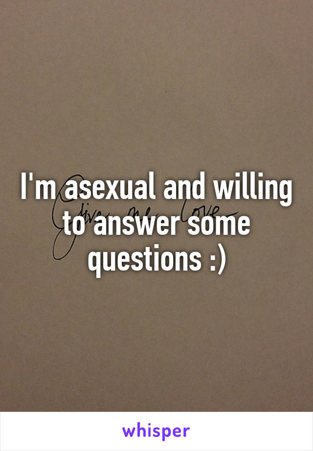 I'm asexual and willing to answer some questions :)