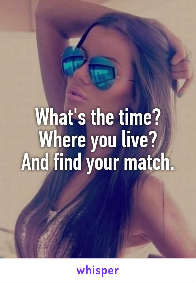 What's the time? Where you live?
And find your match.