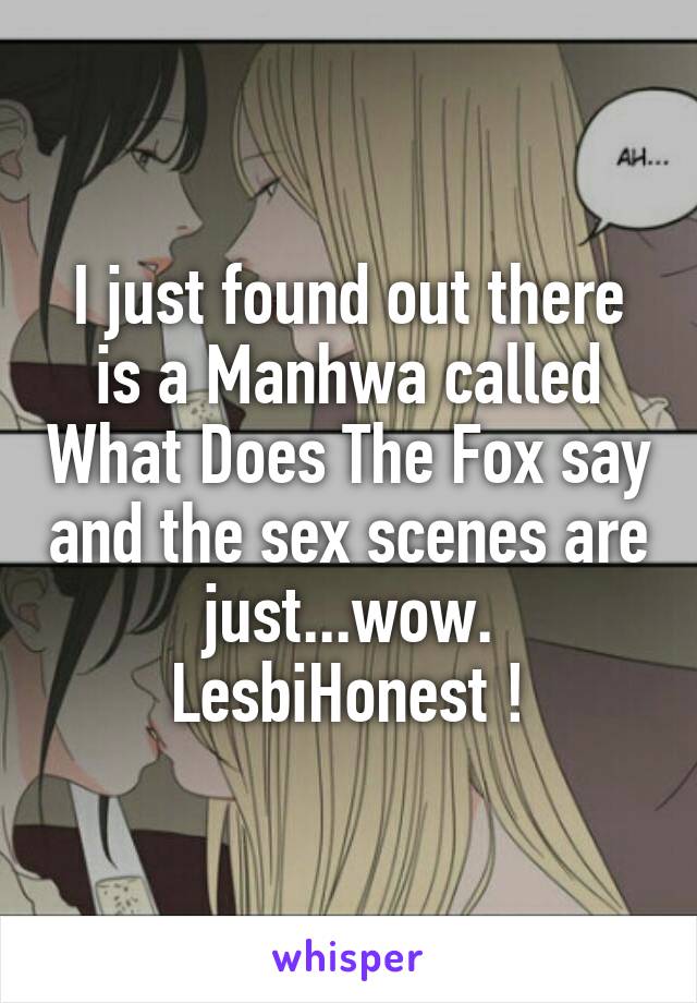 I just found out there is a Manhwa called What Does The Fox say and the sex scenes are just...wow.
LesbiHonest !