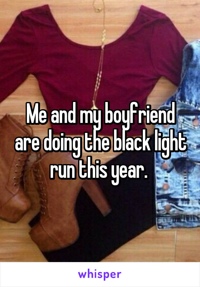 Me and my boyfriend are doing the black light run this year. 