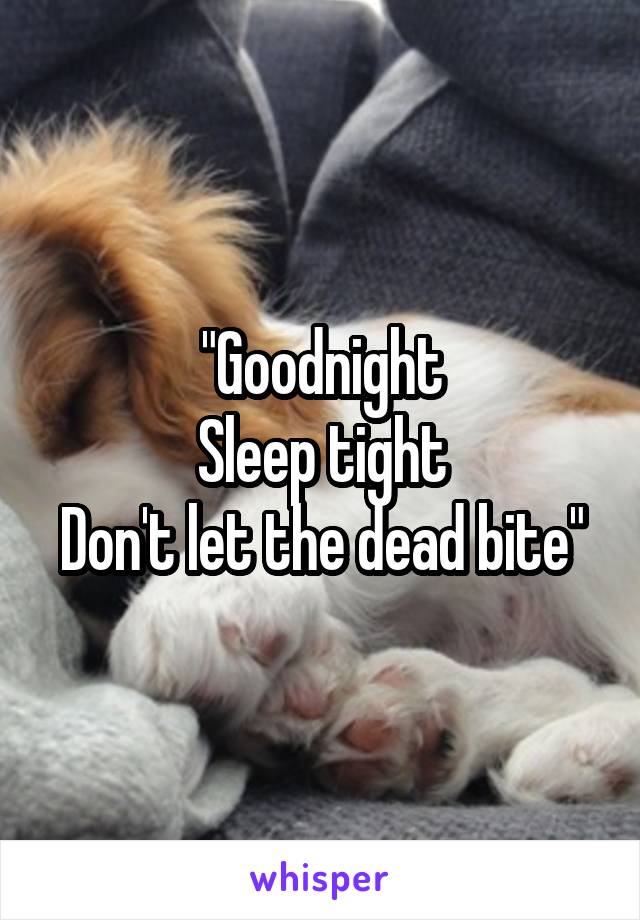 "Goodnight
Sleep tight
Don't let the dead bite"