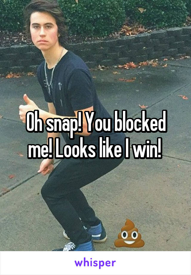 Oh snap! You blocked me! Looks like I win! 