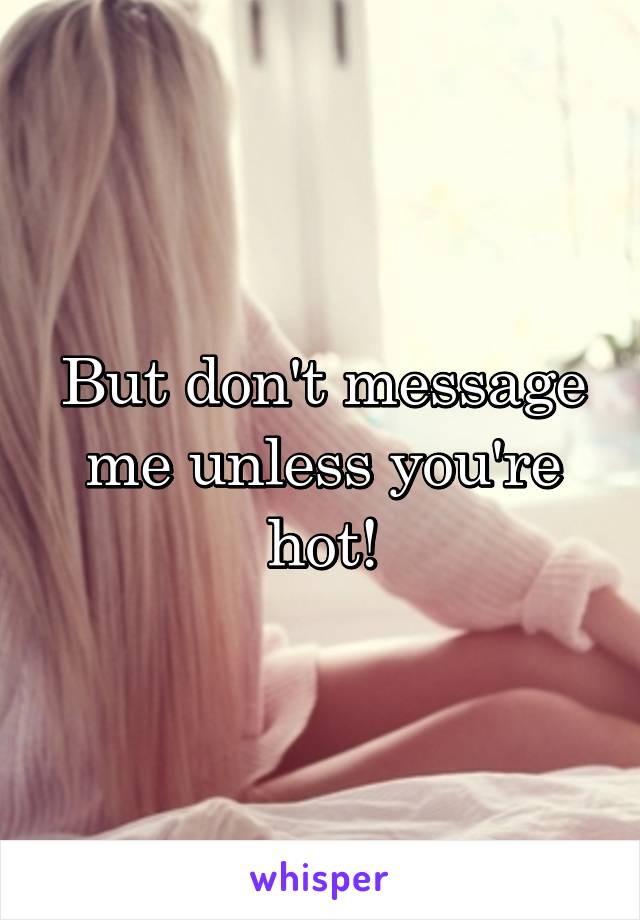 But don't message me unless you're hot!
